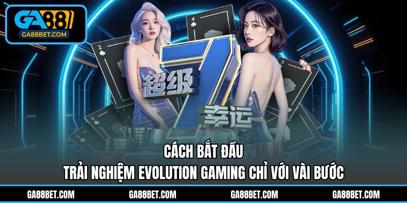Cách bắt đầu trải nghiệm Evolution Gaming chỉ với vài bước