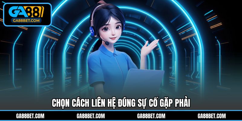 Chọn cách liên hệ đúng sự cố gặp phải