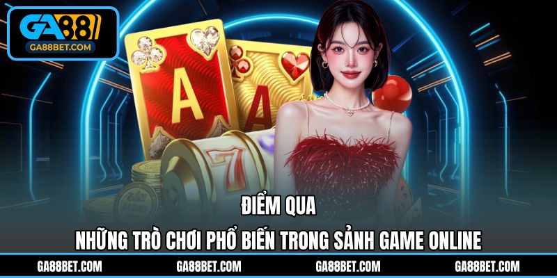 Điểm qua những trò chơi phổ biến trong sảnh game online