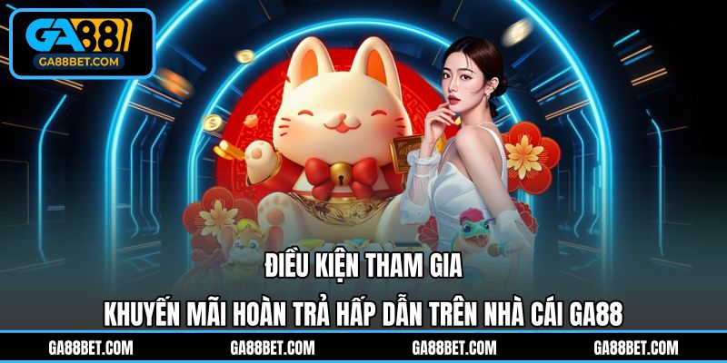 Điều kiện tham gia khuyến mãi hoàn trả hấp dẫn trên nhà cái GA88