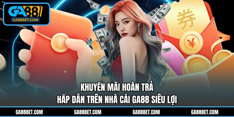 Khuyến mãi hoàn trả hấp dẫn trên nhà cái GA88