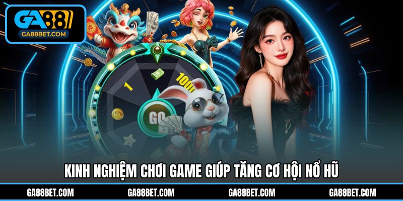 Kinh nghiệm chơi game giúp tăng cơ hội nổ hũ