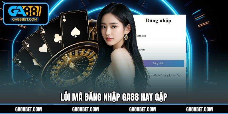 Lỗi mà đăng nhập GA88 hay gặp