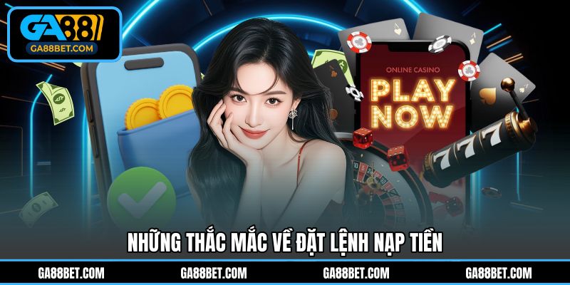 Những thắc mắc về đặt lệnh nạp tiền 