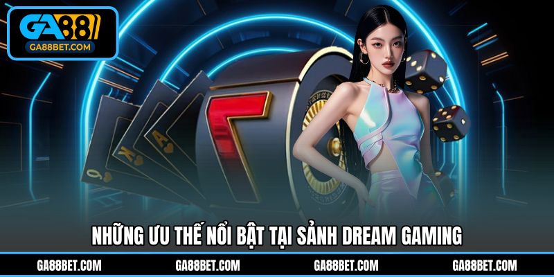 Những ưu thế nổi bật tại sảnh Dream Gaming