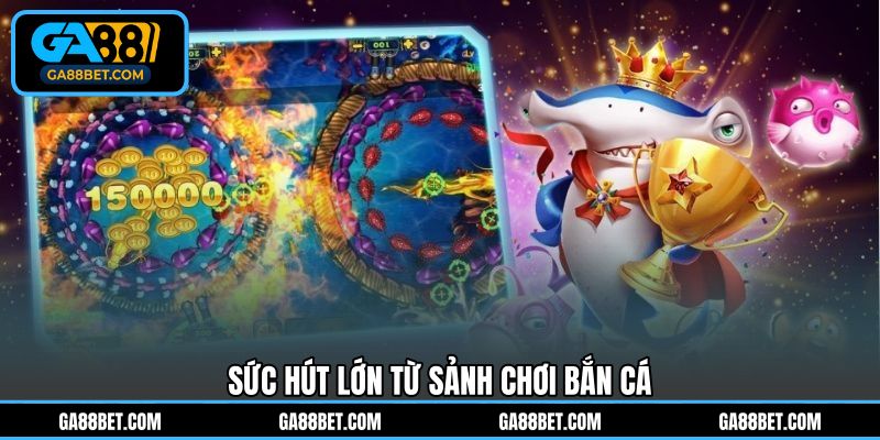 Sức hút lớn từ sảnh chơi Bắn Cá