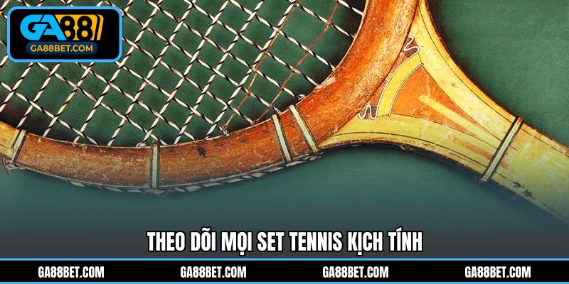 Theo dõi mọi set Tennis kịch tính