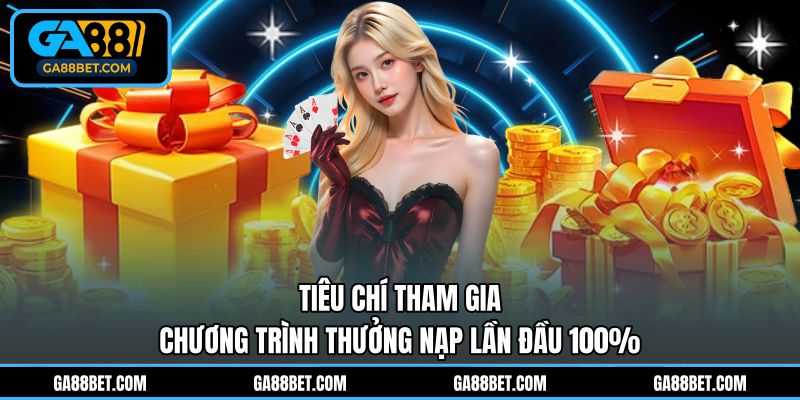Tiêu chí tham gia chương trình thưởng nạp lần đầu 100%